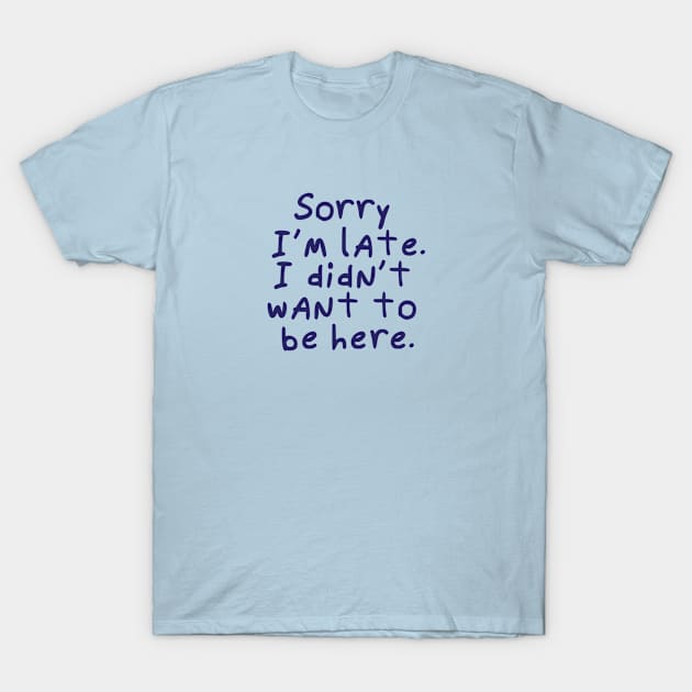 Sorry I'm late.  I didn't want to be here. T-Shirt by Catlore